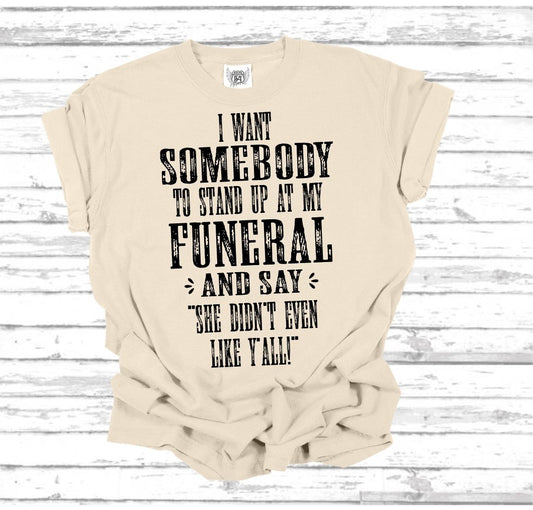 I Want Someone To Stand Up At My Funeral And Say She Didn't Even Like Y'all | Hilarious Unisex Tee | Super Soft Fun Graphic Tee